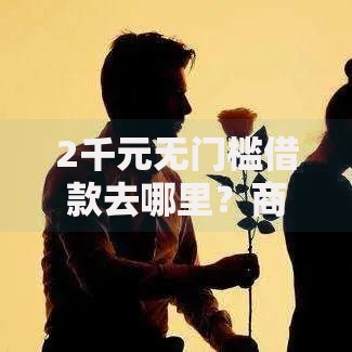2千元无门槛借款去哪里？商城借款有哪些口子看这5个平台