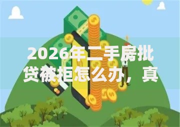 2026年二手房批贷被拒怎么办，真正能放款的10个不看征信容易通过的贷款平台推荐
