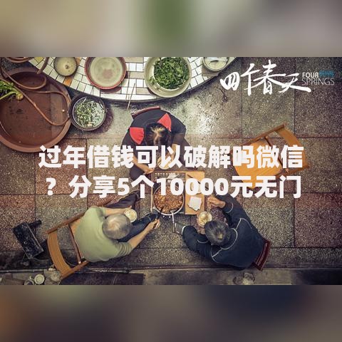 过年借钱可以破解吗微信？分享5个10000元无门槛私借平台