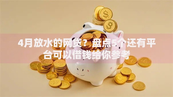 4月放水的网贷？盘点5个还有平台可以借钱给你参考