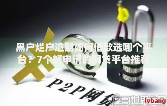 黑户烂户逾期如何借款选哪个平台？7个好申请的网贷平台推荐