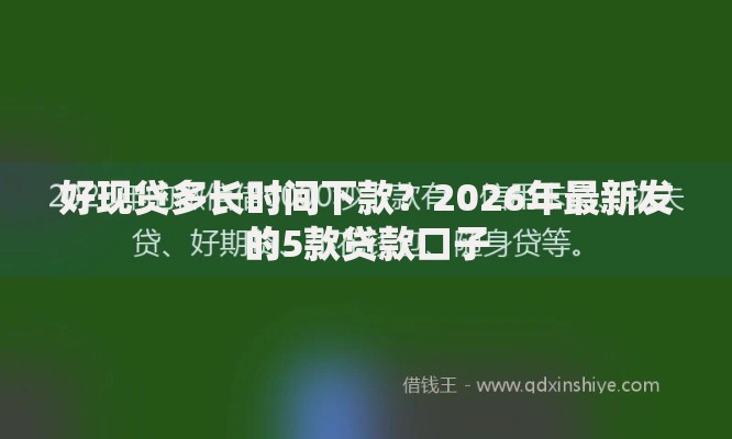 好现贷多长时间下款?2026年最新发的5款贷款口子 好现贷多长时间下款?2026年最新发的5款贷款口子
