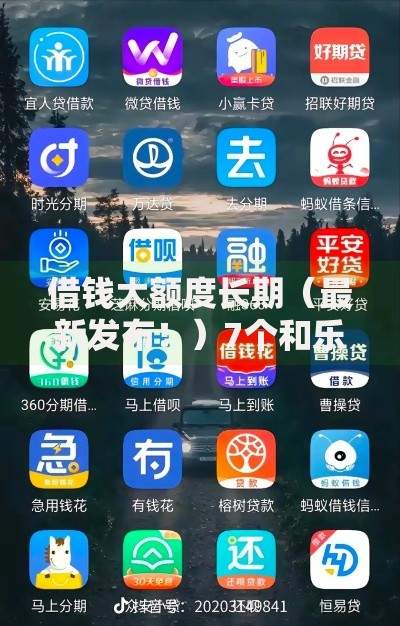 借钱大额度长期（最新发布！）7个和乐享花一样的平台
