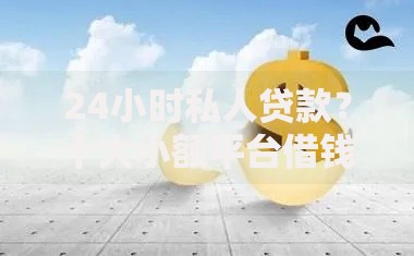 24小时私人贷款？十大小额平台借钱容易通过不看征信推荐