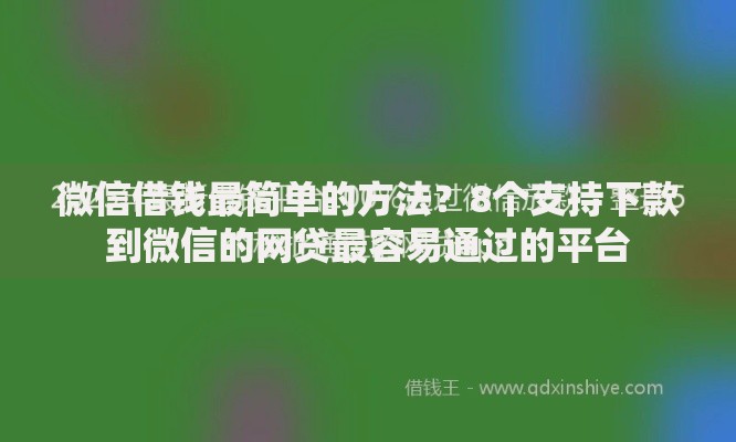 微信借钱最简单的方法？8个支持下款到微信的网贷最容易通过的平台