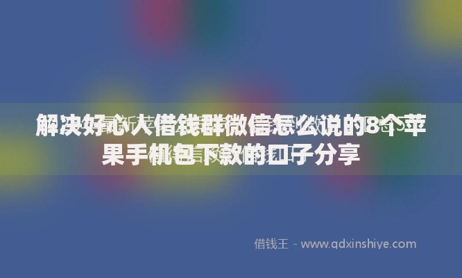 解决好心人借钱群微信怎么说的8个苹果手机包下款的口子分享 解决好心人借钱群微信怎么说的8个苹果手机包下款的口子分享