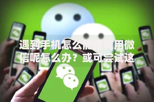 遇到手机怎么能借钱用微信呢怎么办?或可尝试这5个贷款通过高的口子 遇到手机怎么能借钱用微信呢怎么办?或可尝试这5个贷款通过高的口子