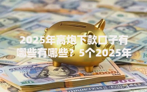 2025年高炮下款口子有哪些有哪些？5个2025年12月网贷平台推荐给你