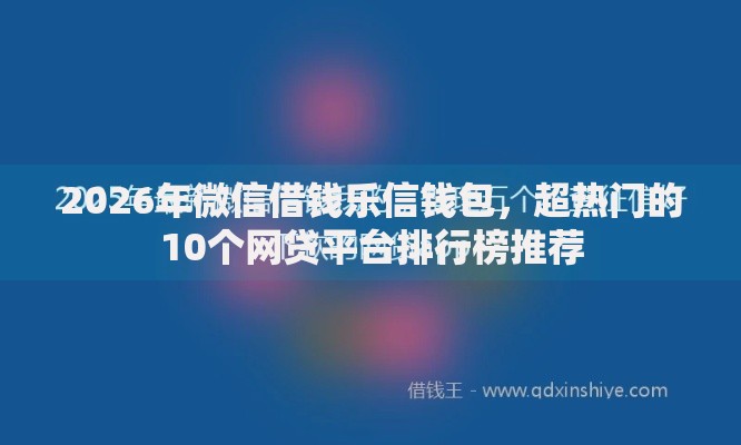 2026年微信借钱乐信钱包，超热门的10个网贷平台排行榜推荐