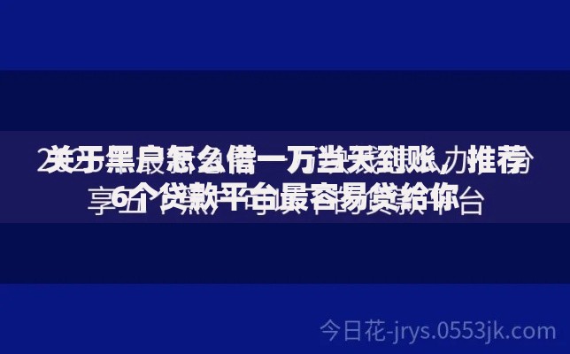 关于黑户怎么借一万当天到账，推荐6个贷款平台最容易贷给你