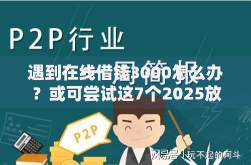 遇到在线借钱3000怎么办？或可尝试这7个2025放水网贷平台