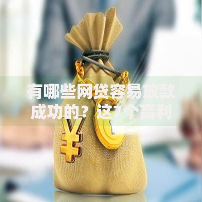 有哪些网贷容易放款成功的？这7个高利息易通过的贷款平台呢可以试试