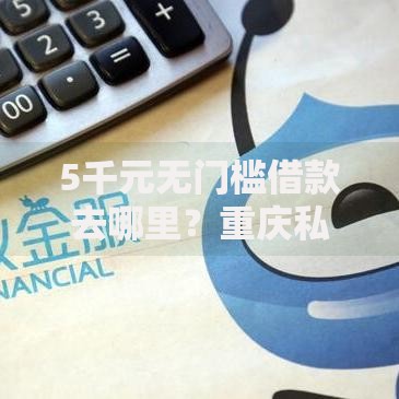 5千元无门槛借款去哪里？重庆私人借贷看这8个平台