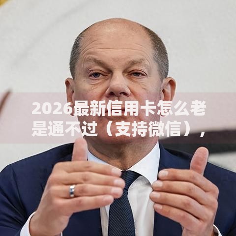 2026最新信用卡怎么老是通不过（支持微信），8个非法贷款平台无私分享