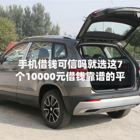 手机借钱可信吗就选这7个10000元借钱靠谱的平台