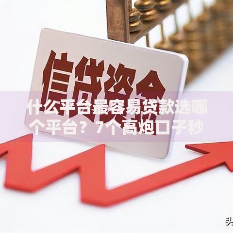 什么平台最容易贷款选哪个平台？7个高炮口子秒下款最新推荐