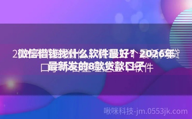 微信借钱找什么软件最好？2026年最新发的8款贷款口子