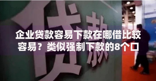 企业贷款容易下款在哪借比较容易？类似强制下款的8个口子参考
