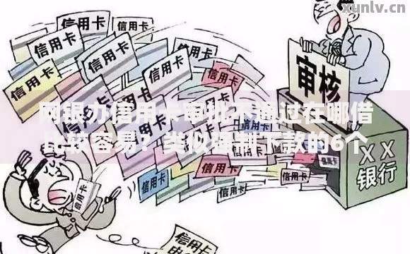 网银办信用卡审批不通过在哪借比较容易？类似强制下款的6个口子参考