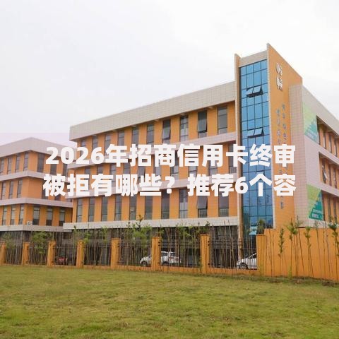 2026年招商信用卡终审被拒有哪些？推荐6个容易下款的平台