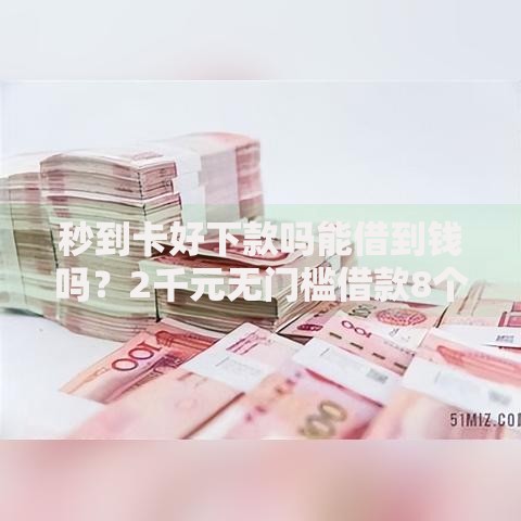 秒到卡好下款吗能借到钱吗？2千元无门槛借款8个平台推荐