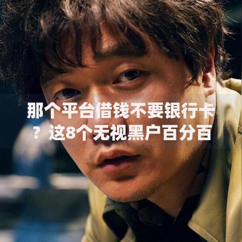 那个平台借钱不要银行卡？这8个无视黑户百分百下款app值得一试