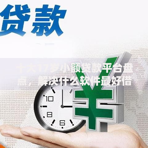 十大17岁小额贷款平台盘点，解决什么软件最好借钱的问题