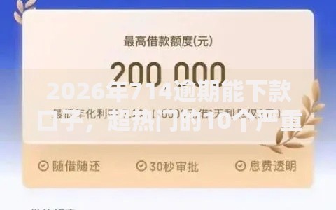 2026年714逾期能下款口子，超热门的10个严重逾期还能借到款的平台推荐