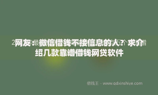 网友:微信借钱不接信息的人?求介绍几款靠谱借钱网贷软件 网友:微信借钱不接信息的人?求介绍几款靠谱借钱网贷软件