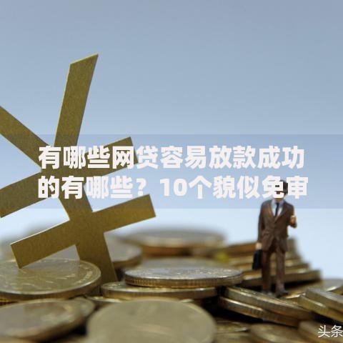 有哪些网贷容易放款成功的有哪些？10个貌似免审批、有什么像安逸花这种软件合集