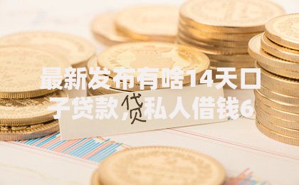 最新发布有啥14天口子贷款，私人借钱6千元有这5个渠道