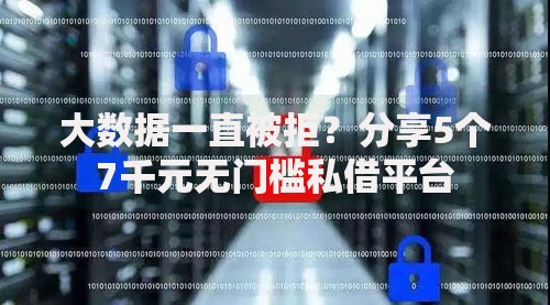 大数据一直被拒？分享5个7千元无门槛私借平台