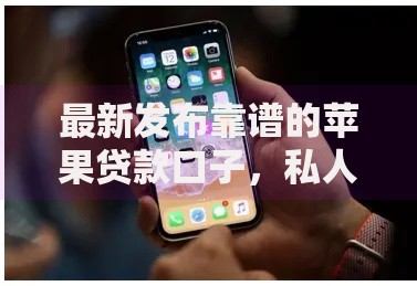 最新发布靠谱的苹果贷款口子,私人借钱1万元有这5个渠道 最新发布靠谱的苹果贷款口子,私人借钱1万元有这5个渠道