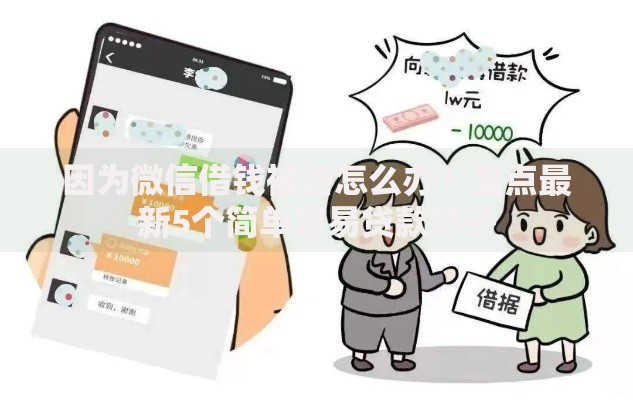 因为微信借钱被告怎么办?盘点最新5个简单容易贷款口子 因为微信借钱被告怎么办?盘点最新5个简单容易贷款口子