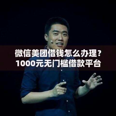 微信美团借钱怎么办理？1000元无门槛借款平台推荐，8个金融贷款平台盘点