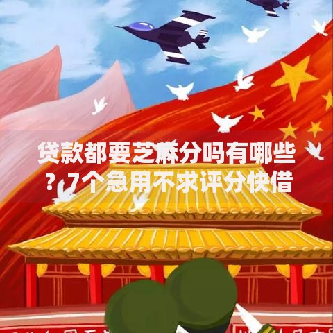 贷款都要芝麻分吗有哪些？7个急用不求评分快借无忧的软件推荐给你