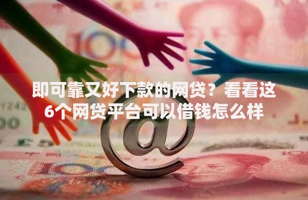 即可靠又好下款的网贷？看看这6个网贷平台可以借钱怎么样