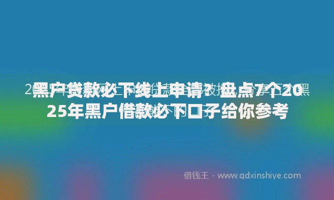 黑户贷款必下线上申请？盘点7个2025年黑户借款必下口子给你参考