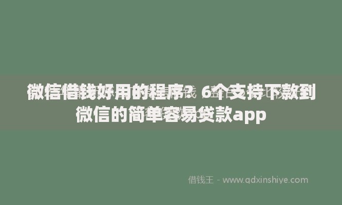 微信借钱好用的程序？6个支持下款到微信的简单容易贷款app