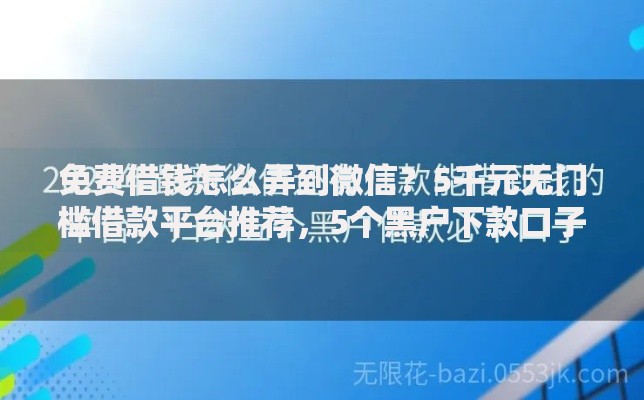 免费借钱怎么弄到微信？5千元无门槛借款平台推荐，5个黑户下款口子盘点