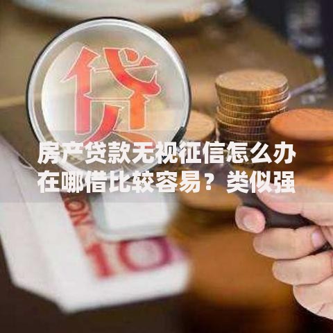 房产贷款无视征信怎么办在哪借比较容易？类似强制下款的7个口子参考
