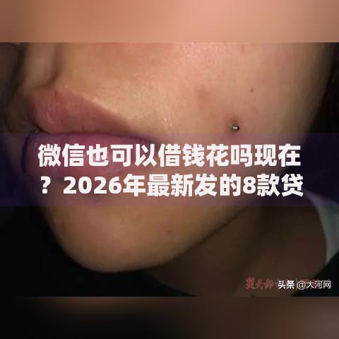 微信也可以借钱花吗现在？2026年最新发的8款贷款口子