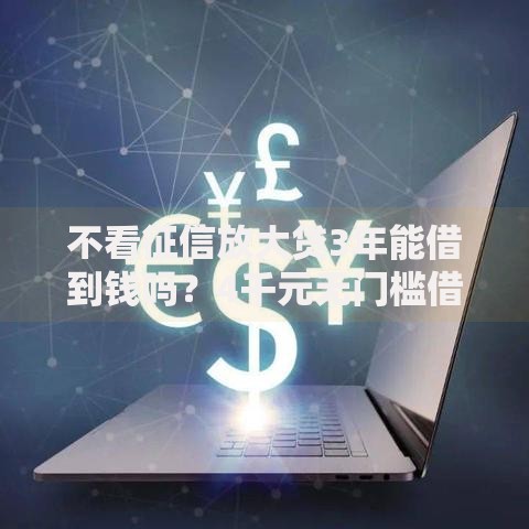 不看征信放大贷3年能借到钱吗？4千元无门槛借款6个平台推荐