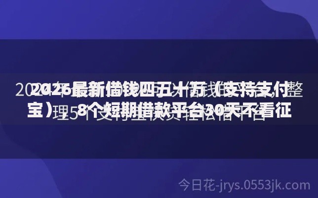 2026最新借钱四五十万（支持支付宝），8个短期借款平台30天不看征信无私分享
