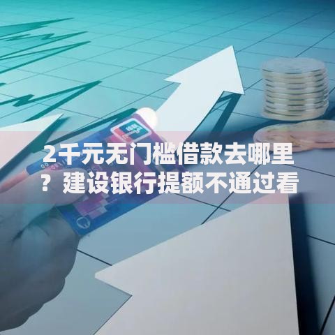 2千元无门槛借款去哪里?建设银行提额不通过看这5个平台 2千元无门槛借款去哪里?建设银行提额不通过看这5个平台