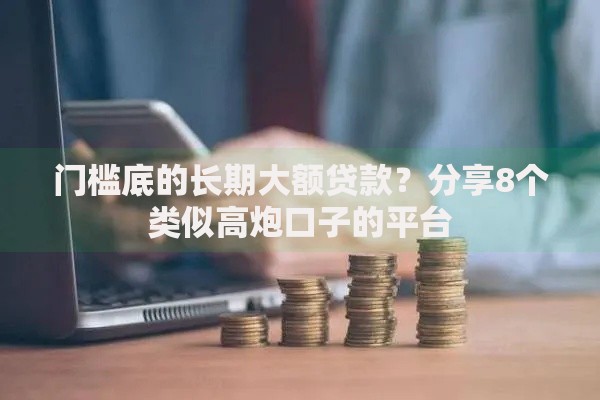 门槛底的长期大额贷款？分享8个类似高炮口子的平台