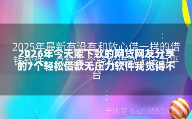2026年今天能下款的网贷网友分享的7个轻松借款无压力软件我觉得不错！