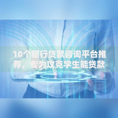 10个银行贷款咨询平台推荐，专为攻克学生能贷款的软件好难题