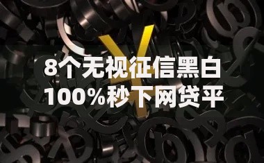8个无视征信黑白100%秒下网贷平台推荐，专为攻克纯白户好下款的网贷口子难题