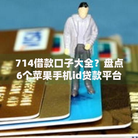 714借款口子大全？盘点6个苹果手机id贷款平台给你参考